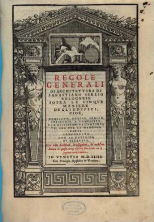 ... Libro di Sebastiano Serlio Bolognese. 4, Regole Generali Di Architettvra di Sabastiano Serlio Bolognese Sopra Le Cinque Maniere Degli Edifici, Cioè, Thoscano, Dorico, Ionico, Corinthio, E Composito