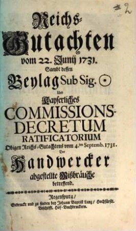 Reichsgutachten Vom 22. Junii 1731. Samt Dessen Beylag sub Sign. Und Kayserliches Commissions-Decretum-Ratificatorium Obigen Reichs-Gutachtens vom 4. Septembr. 1731. Der Handwerker abgestellte Mißbräuche betreffend
