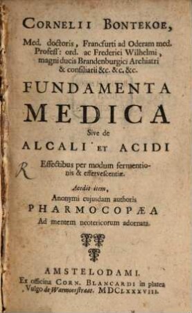 Fundamenta medica : sive de Alcali et Acidi effectibus per modum fermentionis et effervescientiae ; accedit anonymi authoris pharmacopaea