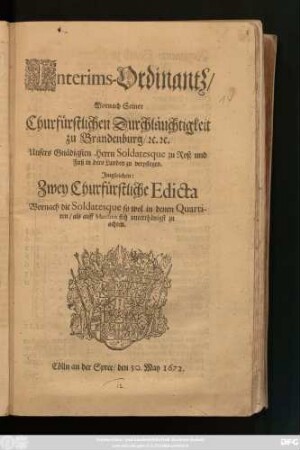 Interims-Ordinantz : Wornach Seiner Churfürstlichen Durchläuchtigkeit zu Brandenburg/ [et]c. [et]c. Unsers Gnädigsten Herrn Soldatesque zu Roß und Fuß in dero Landen zu verpflegen