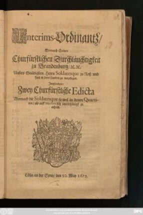 Interims-Ordinantz : Wornach Seiner Churfürstlichen Durchläuchtigkeit zu Brandenburg/ [et]c. [et]c. Unsers Gnädigsten Herrn Soldatesque zu Roß und Fuß in dero Landen zu verpflegen