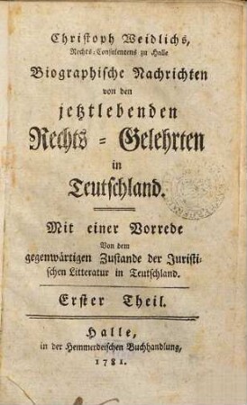 Christoph Weidlichs, Rechts-Consulentens zu Halle Biographische Nachrichten von den jetztlebenden Rechts-Gelehrten in Teutschland, 1. [A - L] : Mit einer Vorrede Von dem gegenwärtigen Zustande der Juristischen Litteratur in Teutschland