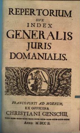 Jus Domaniale Ex Celeberrimorum Jurisconsultorum Praesertim Germanorum Tractatibus, Disputationibus, Quaestionibus, Observationibus, Decisionibus Et Consiliis, Nec Non Summorum Quorundam Principum Constitutionibus Particularibus Repraesentatum : In Sex Partes Divisum Cum Indice Materiarum rerum & verborum, [7]. Repertorium Sive Index Generalis Iuris Domanialis