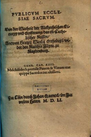 Pvblicvm ecclesiae sacrvm : Von der Warheit der Altkyrchischen Liturgy vnd Opfferung, das ist, catholischer Missen, Antwort Georgij Wicelij Orthodoxi, wider den Matthis Illyric. zu Magdenburg