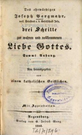 Des ehrwürdigen Joseph Pergmayr, ..., sämmtliche ascetische Schriften, 2. Drei Schritte zur wahren und vollkommenen Liebe Gottes ; sammt Anhang