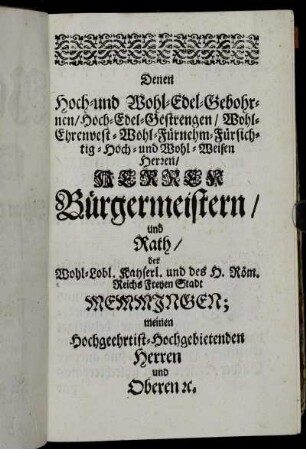 Denen Hoch- und Wohl-Edel-Gebohrnen/Hoch-Edel-Gestrengen/[...] Bürgermeistern/ und Rath/ der...Reichs Freyen Stadt Memmingen;[...]