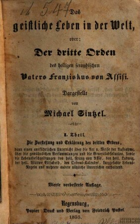 Das geistliche Leben in der Welt, oder: Der dritte Orden des heiligen seraphischen Vaters Franziskus von Assisi, 1. Die Darstellung und Erklärung des dritten Ordens, dann einen ausführlichen Unterricht über die Art u. Weise der Aufnahme, über die gewöhnlichen Versammlungen und die Generalabsolution, sowie die Lebensbeschreibungen des heil. Franz von Assis, des heil. Ludwig, der heil. Wittwe Elisabeth, den Ordens-Kalender, kurzgefaßte Lebens-Regeln und mehrere andere nützliche Unterrichte enthaltend