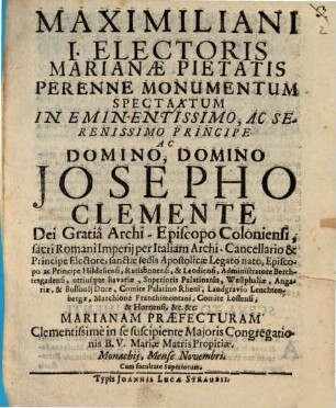 Maximiliani I. Electoris Marianae Pietatis Perenne Monumentum Spectaatum In Eminentissimo, Ac Serenissimo Principe Ac Domino, Domino Josepho Clemente Dei Gratia Archi-Episcopo Coloniensi ... : [Perioche, München, 1715]