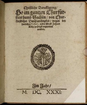 Christliche Dancksagung/ So im gantzen Churfürstenthumb Sachsen/ von Churfürstlicher Durchlauchtigkeit/ wegen der herrlichen Victori, wider Graff Johann Tilly/ gnädigst angeordnet worden