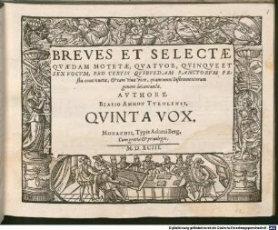 BREVES ET SELECTAE QVAEDAM MOTETAE, QVATVOR, QVINQVE ET SEX VOCVM, PRO CERTIS QVIBVSDAM SANCTORVM FEstis concinnatae, et tam viua voce, quam omni Instrumentorum genere decantandae