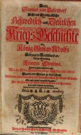 Herrn Samuel von Pufendorf Sechs und Zwantzig Bücher der Schwedisch- und Deutschen Kriegs-Geschichte von König Gustav Adolfs Feldzuge in Deutschland an, biß zur Abdanckung der Königin Christina : darinn zugleich beschrieben wird, was die Cron Schweden selbige Zeit über mit andern Staaten von Europa zu thun gehabt, nebst dem Osnabrügischen und Münsterischen Friedens-Schlusze ...