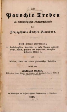 Die Parochie Treben im Altenburgischen Kreisamtsbezirke des Herzogthums Sachsen-Altenburg : geschichtliche Darstellung der Denkwuerdigkeiten saemmtlicher zu dieser Parochie gehoerender Doerfer, Kirchen, geistlicher und Schulstellen, Rittergueter, Foerstereien, Muehlen etc ; aus Urkunden, Akten und andern glaubwuerdigen Nachrichten