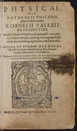 Physicae, seu naturalis philosophiae Institutiones Cornelii Valerii Ultrajectini ; Opera et studio Hermanni Wolfii