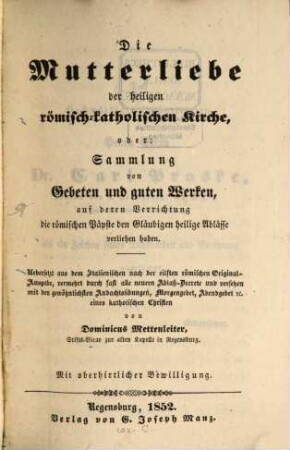 Die Mutterliebe der heiligen römisch-katholischen Kirche, oder: Sammlung von Gebeten und guten Werken, auf deren Verrichtung die römischen Päpste den Gläubigen heilige Ablässe verliehen haben