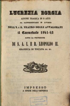 Lucrezia Borgia : Azione tragica in 2 atti. Da rappresentarsi in Livorno nell'J. e R. Teatro degli Avvalorati il Carnevale 1841 - 42. (Poesia: Felice Romani) Musica: [Gaetano] Donizzetti [Gaetano Donizetti]). [Victor Hugo]