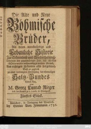 Stück 5: Die Alte und Neue Böhmische Brüder, Als deren Merckwürdige und erbauliche Historie Zur Erkenntniß und Wiederholung, besonders bey gegenwärtiger Zeit, Der Kirchen Gottes wieder nothwendig zu werden scheinet : Aus richtigen Urkunden also hergeleitet, Daß es zugleich zu einer verlangten Fortsetzung des ehemaligen Saltz-Bundes dienen kan