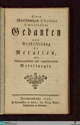 Eines scharfsinnigen Chymici hinterlassene Gedanken von Verbesserung der Metallen : oder Naturgegründete und experimentirte Metallurgie
