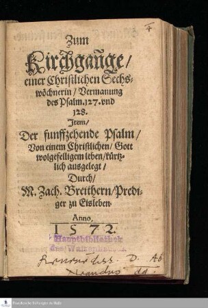 Zum || Kirchgañge/ || einer Christlichen Sechs=||wöchnerin/ Vermanung || des Psalm. 127. vnd || 128. || Jtem/ || Der funffzehende Psalm/ || Von einem Christlichen/ Gott || wolgefelligem leben/ kürtz=||lich ausgelegt/ || Durch/ || M. Zach. Breithern/ Predi=||ger zu Eisleben. ||