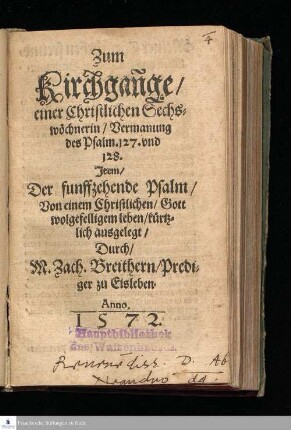 Zum || Kirchgañge/ || einer Christlichen Sechs=||wöchnerin/ Vermanung || des Psalm. 127. vnd || 128. || Jtem/ || Der funffzehende Psalm/ || Von einem Christlichen/ Gott || wolgefelligem leben/ kürtz=||lich ausgelegt/ || Durch/ || M. Zach. Breithern/ Predi=||ger zu Eisleben. ||