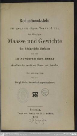 Reductionstafeln zur gegenseitigen Verwandlung der bisherigen Maasse und Gewichte des Königreichs Sachsen und der im Norddeutschen Bunde einzuführenden metrischen Maasse und Gewichte