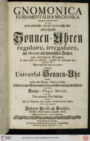 Gnomonica fundamentalis & mechanica : worinnen gewiesen wird, wie man sowol gründlich, als auf mechanische Art, allerhand Sonnen-Uhren ... verfertigen solle