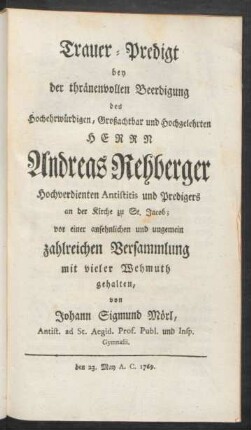 Trauer-Predigt bey der thränenvollen Beerdigung des Hocherwürdigen, Großachtbar und Hochgelehrten Herrn Andreas Rehberger ...