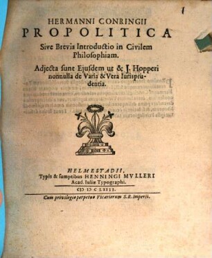Hermanni Conringii Propolitica Sive Brevis Introductio in Civilem Philosophiam : Adjecta sunt Ejusdem ut & J. Hopperi nonnulla de Varia & Vera Iurisprudentia