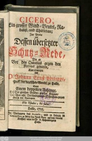 Cicero, Ein grosser Wind-Beutel, Rabulist, und Charletan : Zur Probe aus Dessen übersetzter Schutz-Rede, Die er Vor den Quintius gegen den Nervius gehalten : Samt Einem doppelten Anhange, (1) Der gleichen Brüder/ gleicher Kappen/ (2) Von acht Vertheidigungs-Schrifften/ gegen eben so viel Charteqven