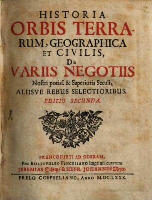 Historia Orbis Terrarum Geographica Et Civilis, De Variis Negotiis Nostri potiss. & Superioris Seculi, Aliisve Rebus Selectioribus