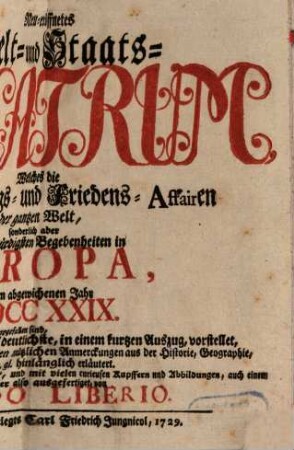 Neu-eröffnetes Welt- und Staats-Theatrum : welches die in allen Theilen der Welt, sonderlich aber in Europa vorfallende Staats-, Kriegs- und Friedens-Affairen ... vorstellet. 1729