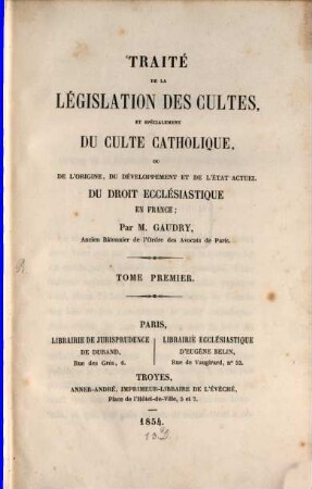 Traité de la législation des cultes, et spécialement du culte catholique, ou de l'origine, du développement et de l'état actuel du droit ecclésiastique en France. 1