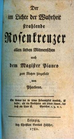 Der im Lichte der Wahrheit strahlende Rosenkreuzer : allen lieben Mitmenschen auch dem Magister Pianco [i.e. Hans Karl Frh. von Ecker und Eckhoffen] zum Nutzen hingestellt