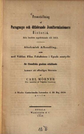 Framställning af Paraguays och dithörande Jesuiter missioners Historia, från landets upptäckande till 1813 : Akademisk Afhandling