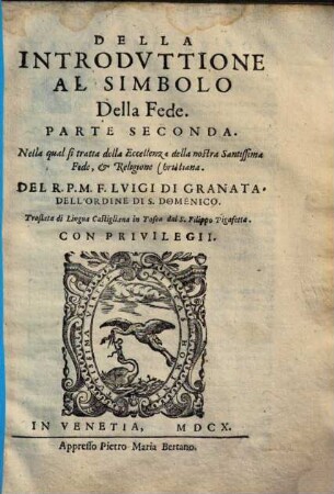Della Introdvttione Al Simbolo Della Fede. Parti Qvattro : I. Della Creatione del mondo, ..., 2. Nella qual si tratta della Eccelenza della nostra Santissima Fede, & Religione Christiana