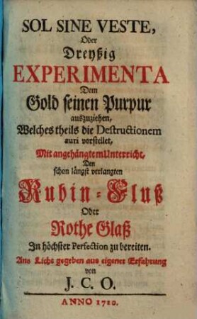 Sol Sine Veste Oder Dreyßig Experimenta Dem Gold seinen Purpur auszuziehen : Welches theils die Destructionem auri vorstellet : Mit angehängtem Unterricht, Den schon längst verlangten Rubin-Fluß Oder Rothe Glaß In höchster Perfection zu bereiten