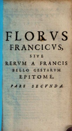Florus gallicus, sive rerum a veteribus Gallis bello gestarum epitome : in IV libellos distincta, 2. Florus Francicus sive rerum a Francis bello gestarum epitome