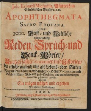 Joh. Erhardi Michaëlis, Pfarrers in Eisenbergischen Sieglitz/ u.a.m. Apophthegmata Sacro Profana, Das ist: 3000 Geist- und weltliche nachdenckliche Reden/ Sprüch- u. Denck-Wörter/ ... : aus unterschiedlichen Autoribus zusammen gelesen/ also/ daß Sie mögen nützen und ergötzen