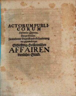 Acta publica Actorum publicorum fasciculus ... : ... einiger zumehrem Begriff u. Erl. d. gegenwärtigen Schleßwig-holsteinischen Affairen dienl. Stücke, 5. (1700). - 112 S.