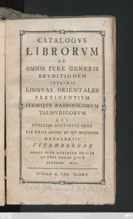 Catalogvs Librorvm Ad Omnis Fere Generis Ervditionem Inprimis Lingvas Orientales Pertinentivm Itemqve Rabbinicorvm Talmvdicorvm ; Qvi Pvblicae Avctionis Lege Die XXIII. Avgvst. Et Qvi Seqventvr MDCCLXXIII Vitembergae ... Vendendi Svnt