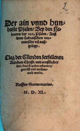 Der ain vnnd hunderste Psalm : bey den Hebreern der 102. Psalm ; auß dem Hebraischen verteutscht vn[d] außgelegt
