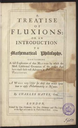 A Treatise of Fluxions : or, an Introduction to Mathematical Philosophy, Containing a full Explication of that Method by which the Most Celebrated Geometers of the present Age have made such vast Advances in Mechanical Philosophy ; a Work very Useful for those that would know how to apply Mathematicks to Nature