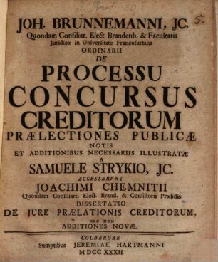 Joh. Brunnemanni, JC. Quondam Consiliar. Elect. Brandenb. & Facultatis Juridicæ in Universitate Francofurtana Ordinarii De Processu Concursus Creditorum Praelectiones Publicæ