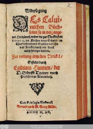 Widerlegung || DEs Calui=||nischen Büch||leins/ so in vergange=||ner Herbstmeß/ wider die zur Christlichen || Visitation, der Kirchen vnnd Schulen im || Churfürstenthumb Sachsen verfaßte || vier Artickel/ durch den Truck || ausgesprenget worden.|| Zur rettung ermelten Artickel/|| Gestellet durch || Egidium Hunnen/ der || H.Schrifft Doctorn vnnd || Professorn zu Wittemberg.||