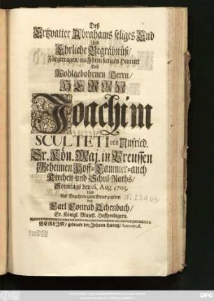 Deß Ertzvatter Abrahams seliges End Und Ehrliche Begräbnüß, Fürgetragen, nach dem seeligen Hintritt Deß Wohlgebohrnen Herrn ... Joachim Sculteti von Unfried. Sr. Kön. Maj. in Preussen Geheimen Hoff- Cammer- auch Kirchen- und Schul-Raths, Sonntags den 16. Aug. 1705. Und ... zum Druck gegeben von Carl Conrad Achenbach, Sr. Königl. Majest. Hoffpredigern.