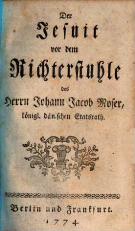 Der Jesuit vor dem Richterstuhle des Herrn Johann Jacob Moser, königl. dänischen Etatsrath