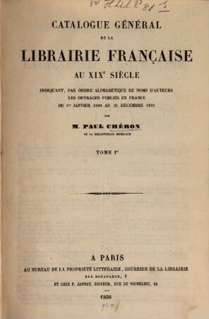Catalogue générale de la Librairie Française au XIXe siècle : indiquant, par ordre alphabétique de noms d'auteurs les ouvrages publiés en France du 1. Janvier 1800 au 31. Décembre 1855, 1
