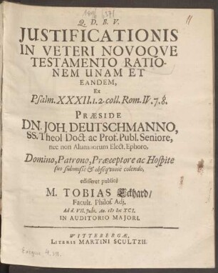 Iustificationis In Veteri Novoque Testamento Rationem Unam Et Eandem, Ex Psalm. XXXII. 1.2. coll. Rom. IV. 7. 8. Praeside Dn. Joh. Deutschmanno, SS. Theol. Doct. ac Prof. ... edisseret publice M. Tobias Eckhard/ Facult. Philos. Adi. Ad d. VII. Iulii. Ao. MDCXCI. In Auditorio Maiori