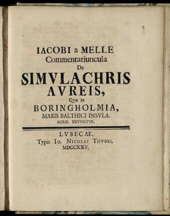 Iacobi a Melle Commentatiuncula De Simulachris Aureis : Quae in Boringholmia, Maris Balthici Insula, Agris Eruuntur