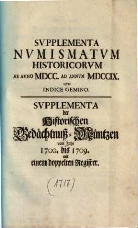 Thesavrvs nvmismatvm modernorvm hvivs secvli sive nvmismata mnemonica et iconica : quibus praecipui eventus ... ab annno MDCC. illustrantur, figuris aeneis expressa, addita latina et germanica explicatione, [2]. Supplementa ... ab anno MDCC. ad annum MDCCIX ...