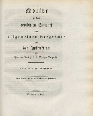 Motive zu dem revidirten Entwurf des allgemeinen Bergrechts und des Instruktion zur Verwaltung des Berg-Regals : A. L. R. Th. II. Tit. XVI Abschn. IV